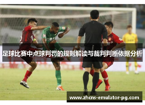 足球比赛中点球判罚的规则解读与裁判判断依据分析 足球比赛中点球判罚的规则解读与裁判判断依据分析