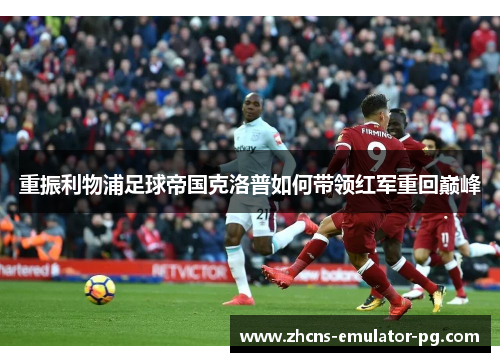 重振利物浦足球帝国克洛普如何带领红军重回巅峰