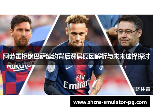 阿劳霍拒绝巴萨续约背后深层原因解析与未来选择探讨