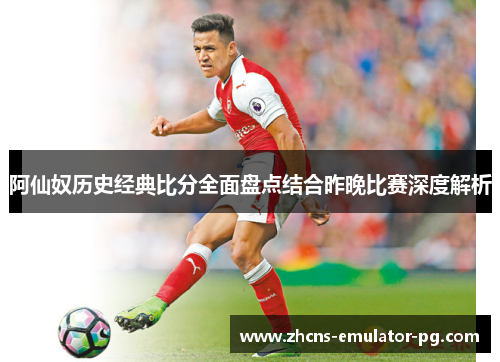 阿仙奴历史经典比分全面盘点结合昨晚比赛深度解析