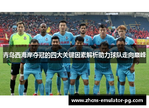 青岛西海岸夺冠的四大关键因素解析助力球队走向巅峰 青岛西海岸夺冠的四大关键因素解析助力球队走向巅峰