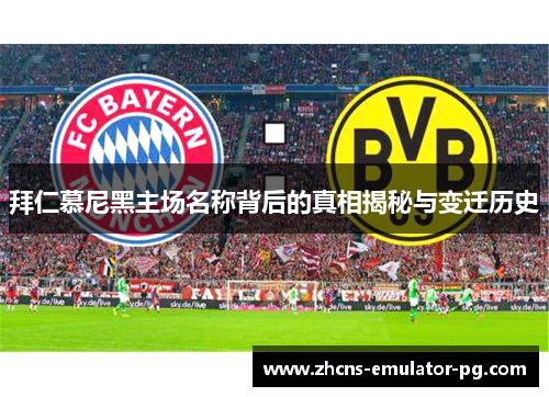 拜仁慕尼黑主场名称背后的真相揭秘与变迁历史 拜仁慕尼黑主场名称背后的真相揭秘与变迁历史