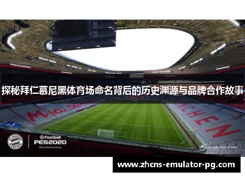 探秘拜仁慕尼黑体育场命名背后的历史渊源与品牌合作故事 探秘拜仁慕尼黑体育场命名背后的历史渊源与品牌合作故事