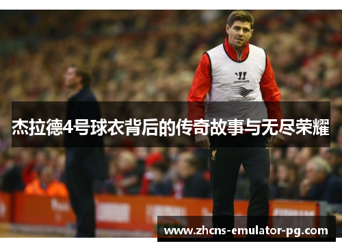 杰拉德4号球衣背后的传奇故事与无尽荣耀
