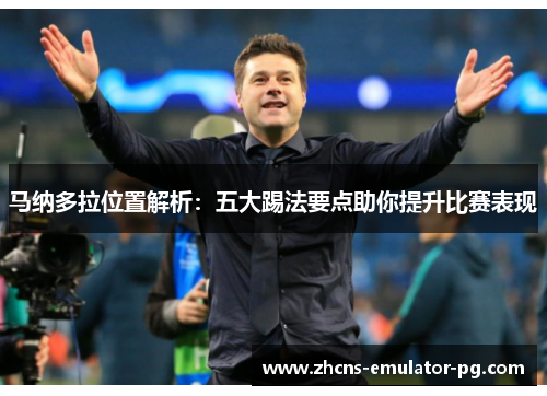 马纳多拉位置解析:五大踢法要点助你提升比赛表现 马纳多拉位置解析:五大踢法要点助你提升比赛表现