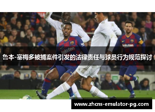 鲁本-塞梅多被捕案件引发的法律责任与球员行为规范探讨