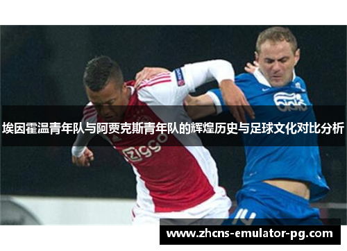 埃因霍温青年队与阿贾克斯青年队的辉煌历史与足球文化对比分析 埃因霍温青年队与阿贾克斯青年队的辉煌历史与足球文化对比分析