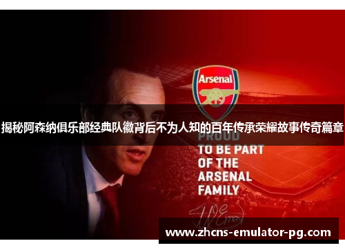 揭秘阿森纳俱乐部经典队徽背后不为人知的百年传承荣耀故事传奇篇章 揭秘阿森纳俱乐部经典队徽背后不为人知的百年传承荣耀故事传奇篇章
