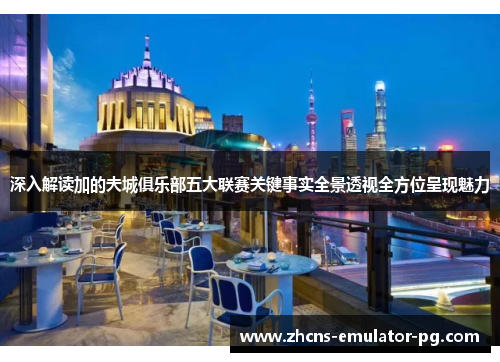 深入解读加的夫城俱乐部五大联赛关键事实全景透视全方位呈现魅力 深入解读加的夫城俱乐部五大联赛关键事实全景透视全方位呈现魅力