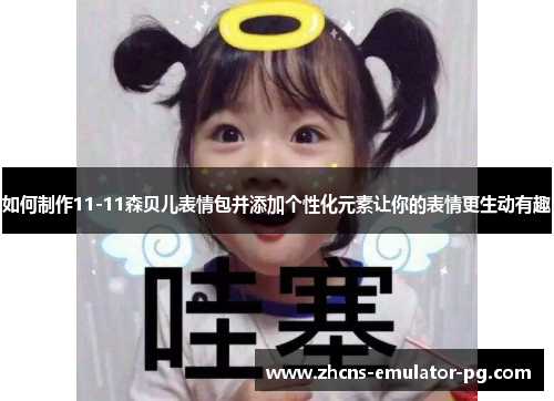 如何制作11-11森贝儿表情包并添加个性化元素让你的表情更生动有趣 如何制作11-11森贝儿表情包并添加个性化元素让你的表情更生动有趣