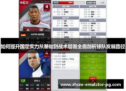 如何提升国足实力从基础到战术层面全面剖析球队发展路径 如何提升国足实力从基础到战术层面全面剖析球队发展路径