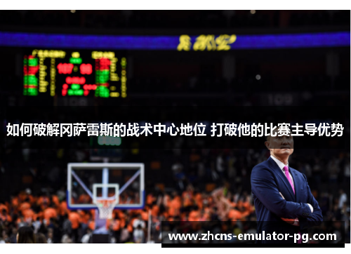 如何破解冈萨雷斯的战术中心地位 打破他的比赛主导优势 如何破解冈萨雷斯的战术中心地位 打破他的比赛主导优势