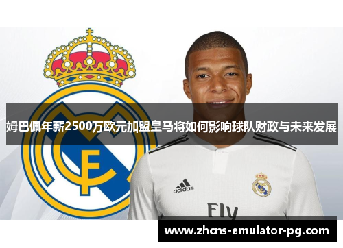 姆巴佩年薪2500万欧元加盟皇马将如何影响球队财政与未来发展 姆巴佩年薪2500万欧元加盟皇马将如何影响球队财政与未来发展