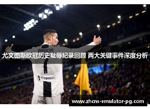 尤文图斯欧冠历史耻辱纪录回顾 两大关键事件深度分析 尤文图斯欧冠历史耻辱纪录回顾 两大关键事件深度分析
