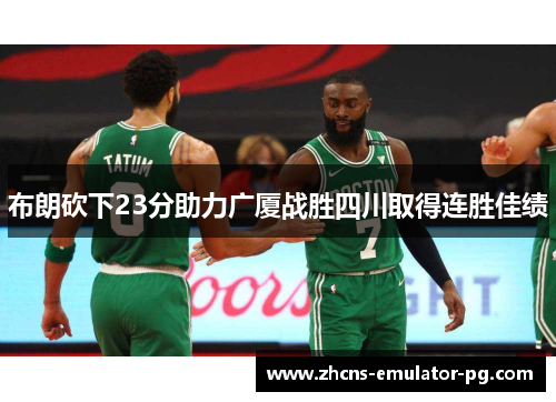 布朗砍下23分助力广厦战胜四川取得连胜佳绩 布朗砍下23分助力广厦战胜四川取得连胜佳绩