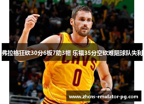 弗拉格狂砍30分6板7助3帽 乐福35分空砍难阻球队失利