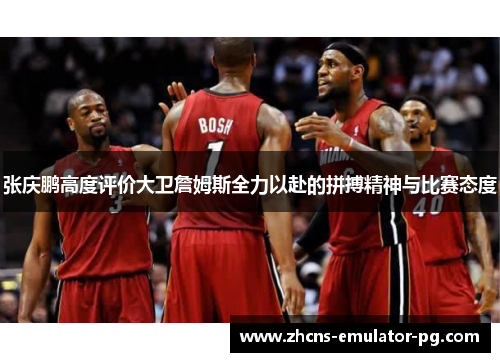 张庆鹏高度评价大卫詹姆斯全力以赴的拼搏精神与比赛态度 张庆鹏高度评价大卫詹姆斯全力以赴的拼搏精神与比赛态度