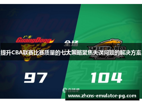 提升CBA联赛比赛质量的七大策略聚焦失误问题的解决方案
