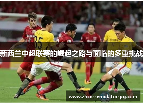 新西兰中超联赛的崛起之路与面临的多重挑战