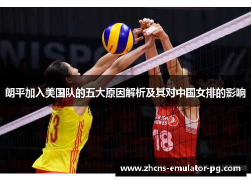 朗平加入美国队的五大原因解析及其对中国女排的影响