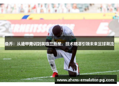 桑乔：从德甲青训到英格兰新星，技术精湛引领未来足球潮流