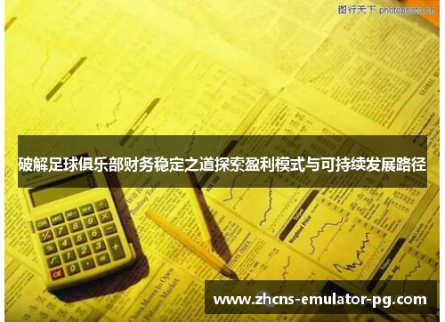 破解足球俱乐部财务稳定之道探索盈利模式与可持续发展路径