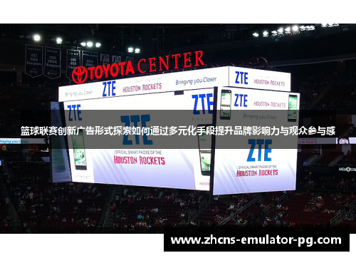 篮球联赛创新广告形式探索如何通过多元化手段提升品牌影响力与观众参与感