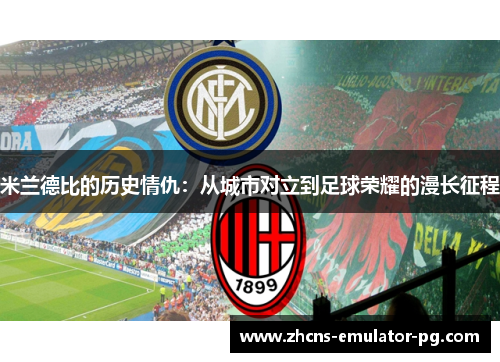 米兰德比的历史情仇：从城市对立到足球荣耀的漫长征程