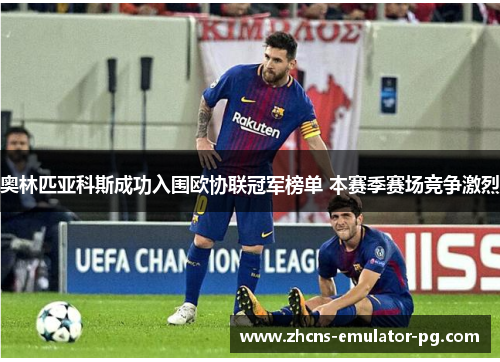 奥林匹亚科斯成功入围欧协联冠军榜单 本赛季赛场竞争激烈