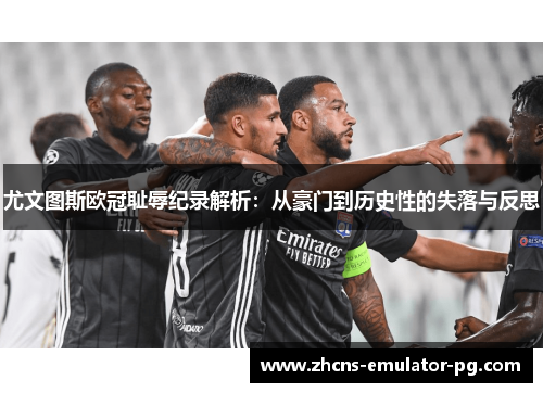 尤文图斯欧冠耻辱纪录解析：从豪门到历史性的失落与反思