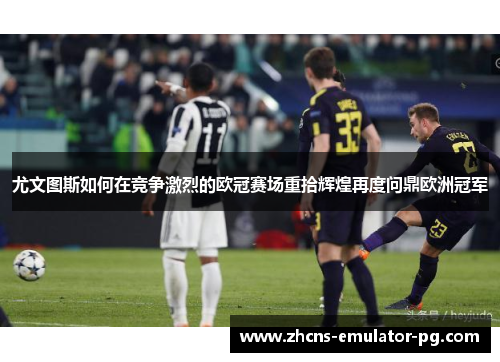 尤文图斯如何在竞争激烈的欧冠赛场重拾辉煌再度问鼎欧洲冠军