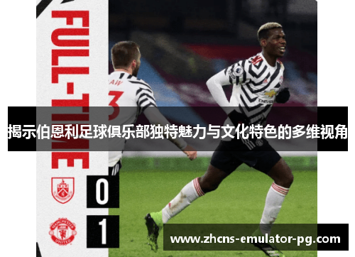 揭示伯恩利足球俱乐部独特魅力与文化特色的多维视角
