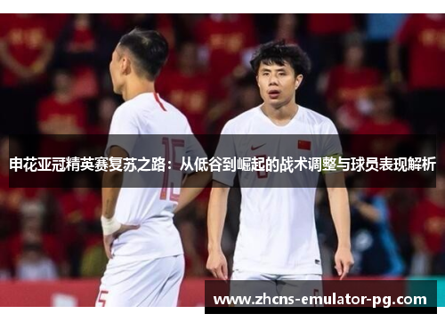申花亚冠精英赛复苏之路：从低谷到崛起的战术调整与球员表现解析