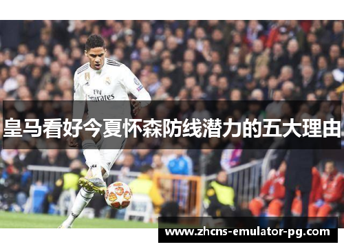 皇马看好今夏怀森防线潜力的五大理由