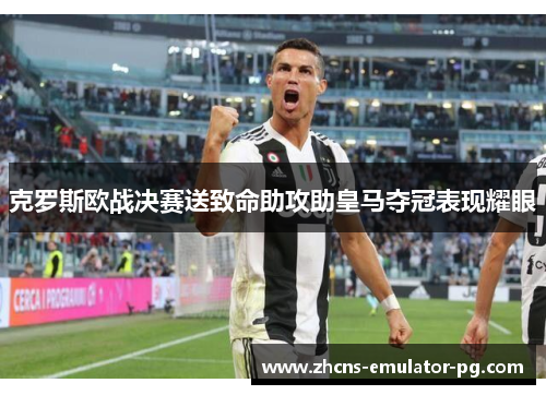 克罗斯欧战决赛送致命助攻助皇马夺冠表现耀眼