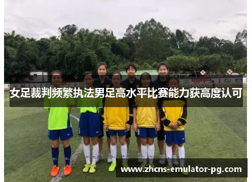 女足裁判频繁执法男足高水平比赛能力获高度认可