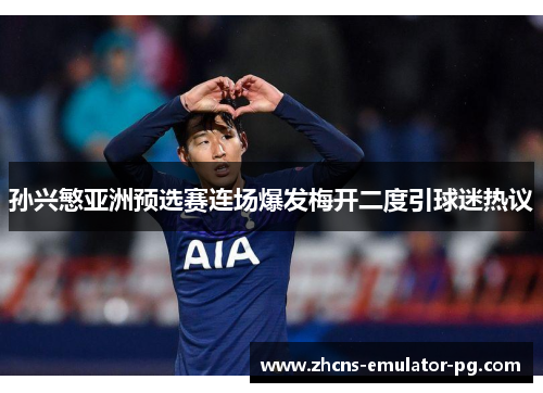 孙兴慜亚洲预选赛连场爆发梅开二度引球迷热议