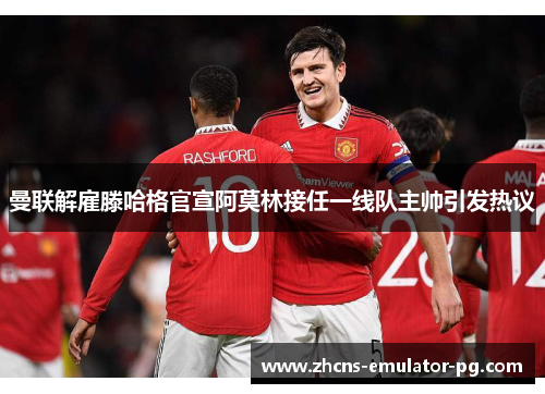 曼联解雇滕哈格官宣阿莫林接任一线队主帅引发热议 曼联解雇滕哈格官宣阿莫林接任一线队主帅引发热议
