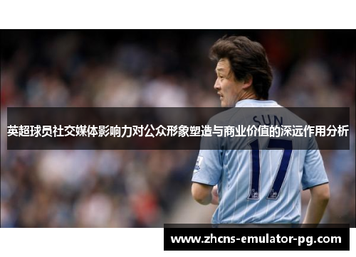 英超球员社交媒体影响力对公众形象塑造与商业价值的深远作用分析