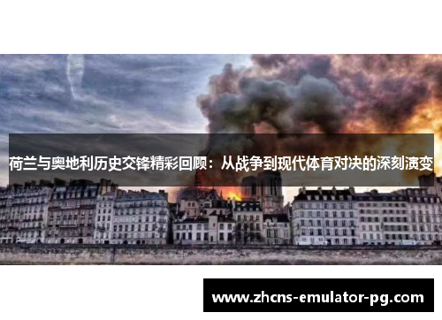 荷兰与奥地利历史交锋精彩回顾：从战争到现代体育对决的深刻演变