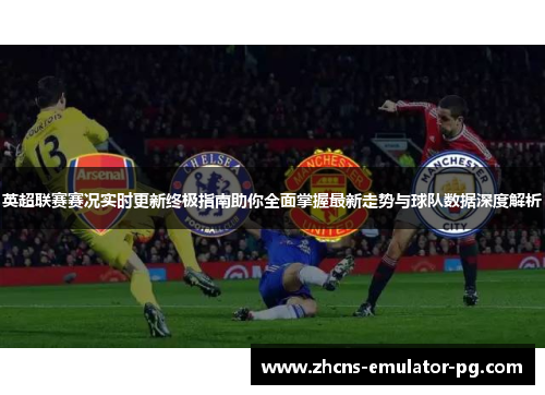 英超联赛赛况实时更新终极指南助你全面掌握最新走势与球队数据深度解析