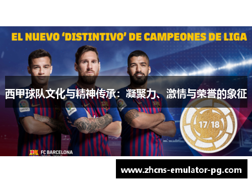 西甲球队文化与精神传承：凝聚力、激情与荣誉的象征