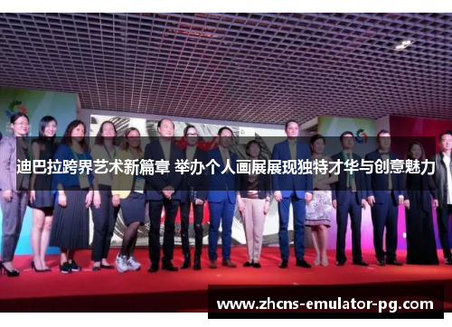 迪巴拉跨界艺术新篇章 举办个人画展展现独特才华与创意魅力