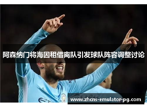阿森纳门将海因租借离队引发球队阵容调整讨论