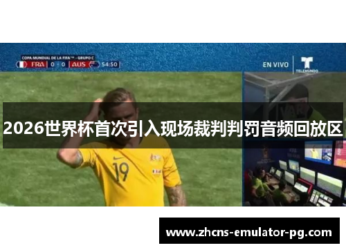 2026世界杯首次引入现场裁判判罚音频回放区