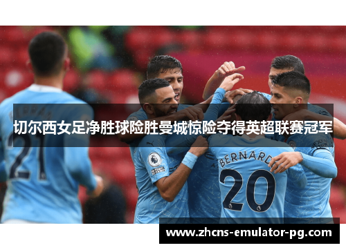 切尔西女足净胜球险胜曼城惊险夺得英超联赛冠军