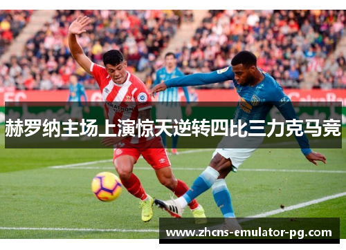 赫罗纳主场上演惊天逆转四比三力克马竞