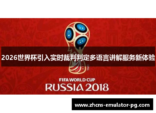 2026世界杯引入实时裁判判定多语言讲解服务新体验