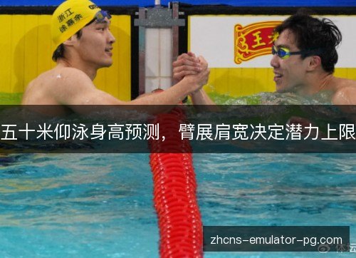 五十米仰泳身高预测，臂展肩宽决定潜力上限