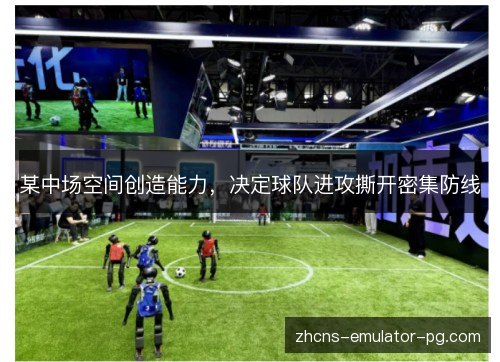 某中场空间创造能力，决定球队进攻撕开密集防线